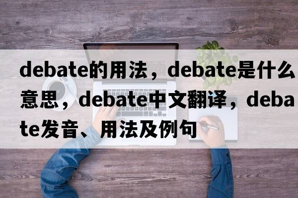 debate的用法，debate是什么意思，debate中文翻譯，debate發(fā)音、用法及例句