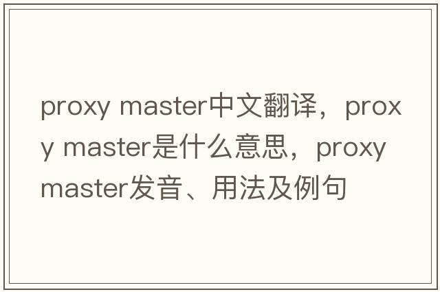 proxy master中文翻譯，proxy master是什么意思，proxy master發(fā)音、用法及例句