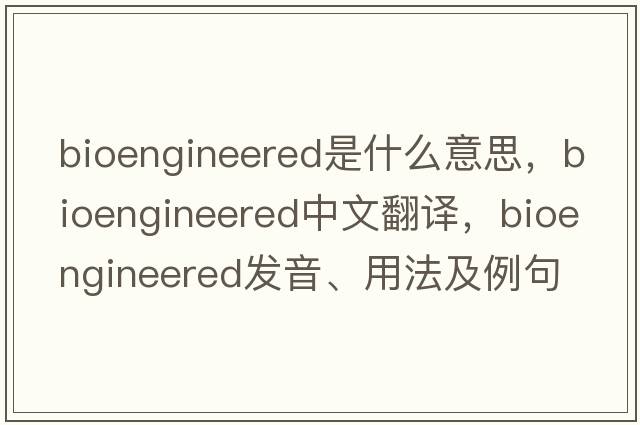 bioengineered是什么意思，bioengineered中文翻譯，bioengineered發(fā)音、用法及例句
