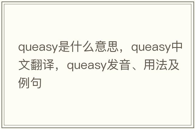 queasy是什么意思，queasy中文翻譯，queasy發(fā)音、用法及例句