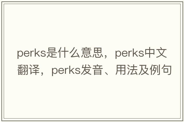 Perks是什么意思，Perks中文翻譯，Perks發(fā)音、用法及例句