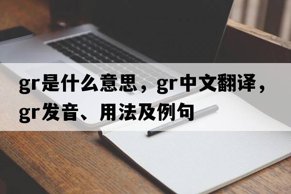 GR是什么意思，GR中文翻譯，GR發(fā)音、用法及例句