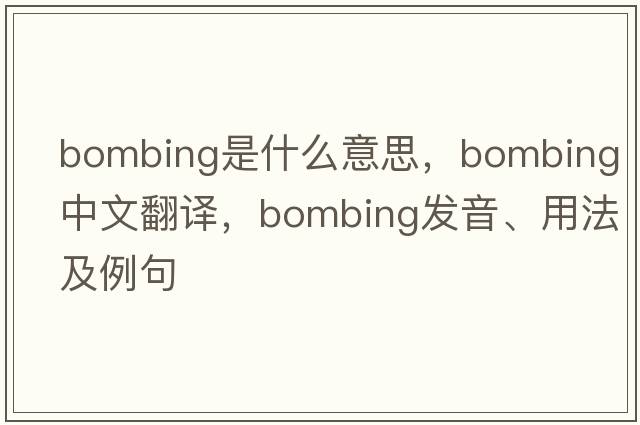 bombing是什么意思，bombing中文翻譯，bombing發(fā)音、用法及例句