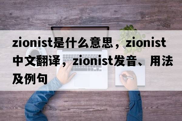 Zionist是什么意思，Zionist中文翻譯，Zionist發(fā)音、用法及例句