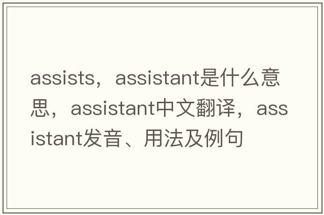 assists，assistant是什么意思，assistant中文翻譯，assistant發(fā)音、用法及例句