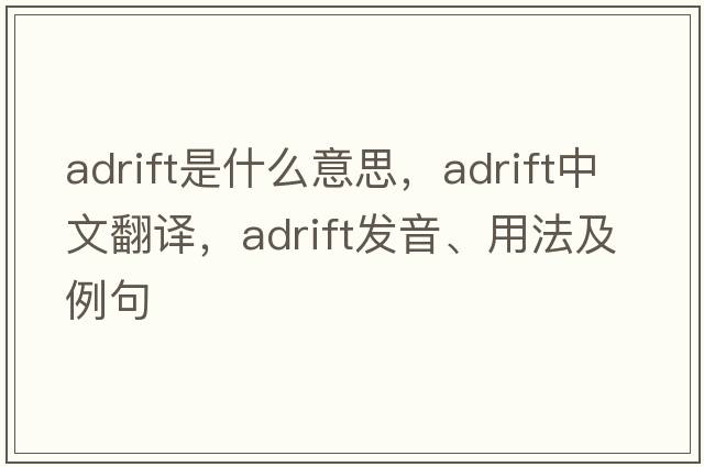 adrift是什么意思，adrift中文翻譯，adrift發(fā)音、用法及例句