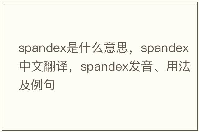 spandex是什么意思，spandex中文翻譯，spandex發(fā)音、用法及例句