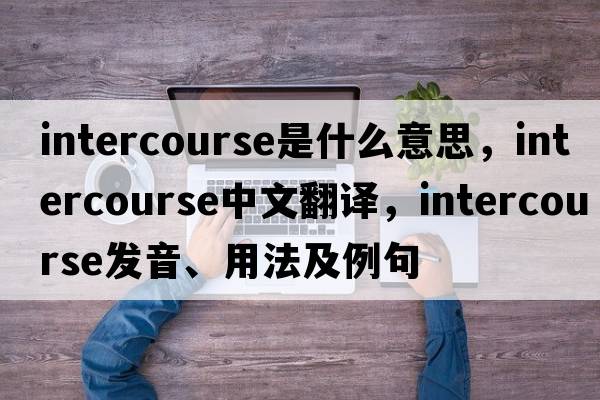 intercourse是什么意思，intercourse中文翻譯，intercourse發(fā)音、用法及例句