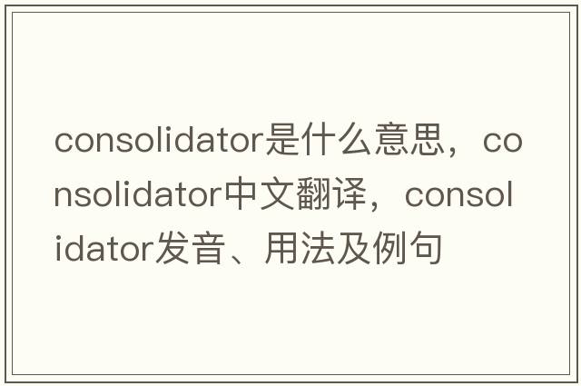 consolidator是什么意思，consolidator中文翻譯，consolidator發(fā)音、用法及例句