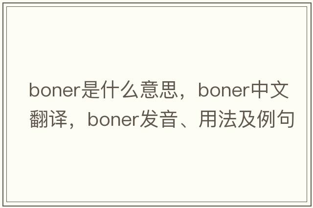 boner是什么意思，boner中文翻譯，boner發(fā)音、用法及例句