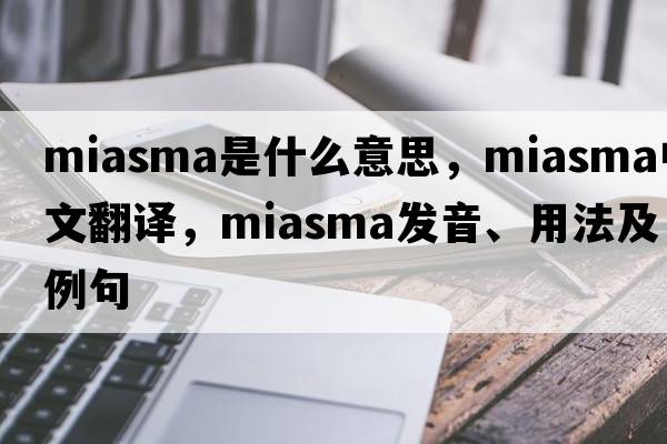 miasma是什么意思，miasma中文翻譯，miasma發(fā)音、用法及例句