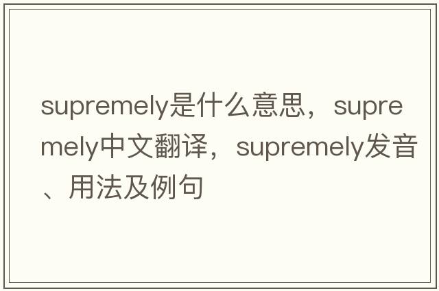 supremely是什么意思，supremely中文翻譯，supremely發(fā)音、用法及例句