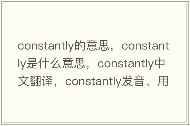 constantly的意思，constantly是什么意思，constantly中文翻譯，constantly發(fā)音、用法及例句