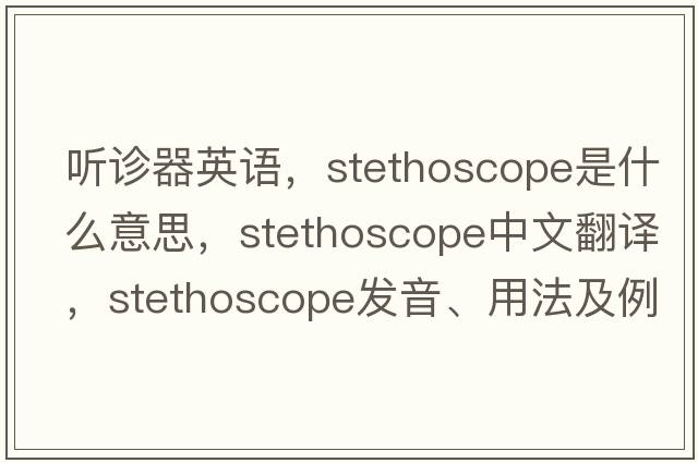 聽診器英語，stethoscope是什么意思，stethoscope中文翻譯，stethoscope發(fā)音、用法及例句