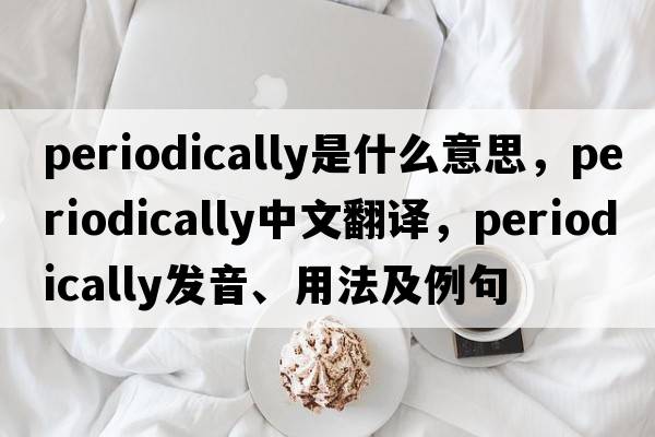periodically是什么意思，periodically中文翻譯，periodically發(fā)音、用法及例句