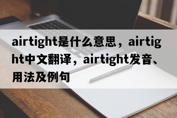 airtight是什么意思，airtight中文翻譯，airtight發(fā)音、用法及例句