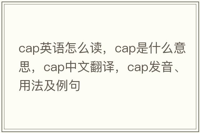cap英語怎么讀，cap是什么意思，cap中文翻譯，cap發(fā)音、用法及例句