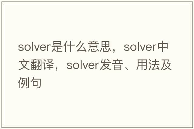 solver是什么意思，solver中文翻譯，solver發(fā)音、用法及例句
