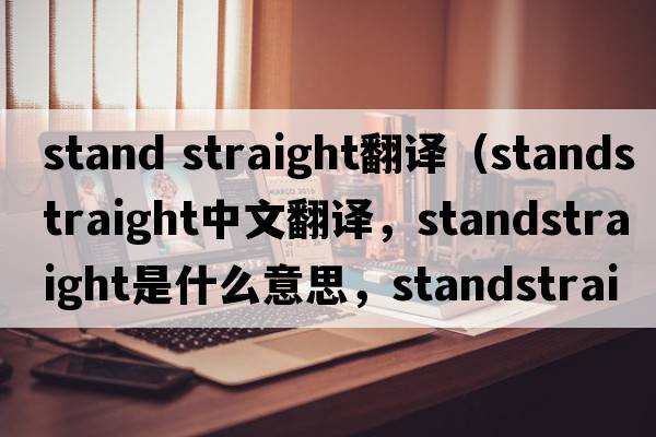 stand straight翻譯（standstraight中文翻譯，standstraight是什么意思，standstraight發(fā)音、用法及例句）