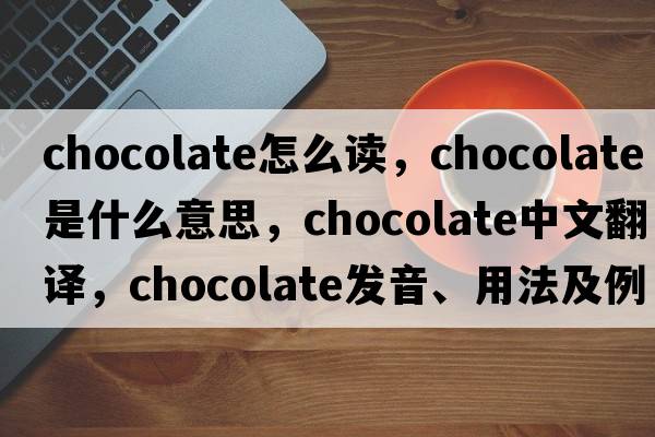 chocolate怎么讀，chocolate是什么意思，chocolate中文翻譯，chocolate發(fā)音、用法及例句
