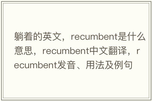 躺著的英文，recumbent是什么意思，recumbent中文翻譯，recumbent發(fā)音、用法及例句