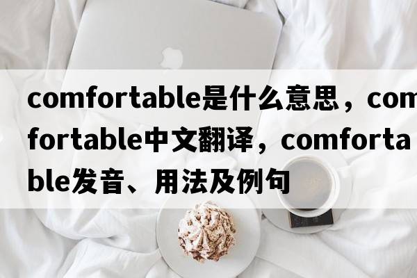 comfortable是什么意思，comfortable中文翻譯，comfortable發(fā)音、用法及例句