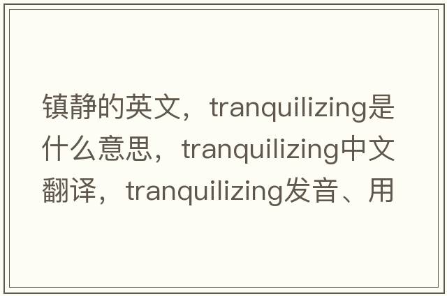 鎮(zhèn)靜的英文，tranquilizing是什么意思，tranquilizing中文翻譯，tranquilizing發(fā)音、用法及例句