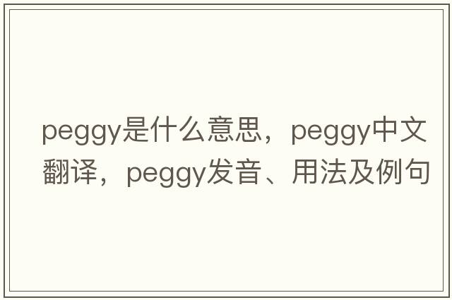 peggy是什么意思，peggy中文翻譯，peggy發(fā)音、用法及例句