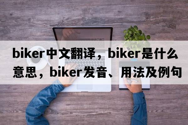 biker中文翻譯，biker是什么意思，biker發(fā)音、用法及例句