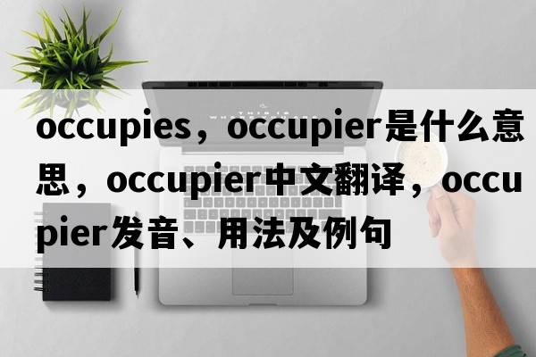 occupies，occupier是什么意思，occupier中文翻譯，occupier發(fā)音、用法及例句
