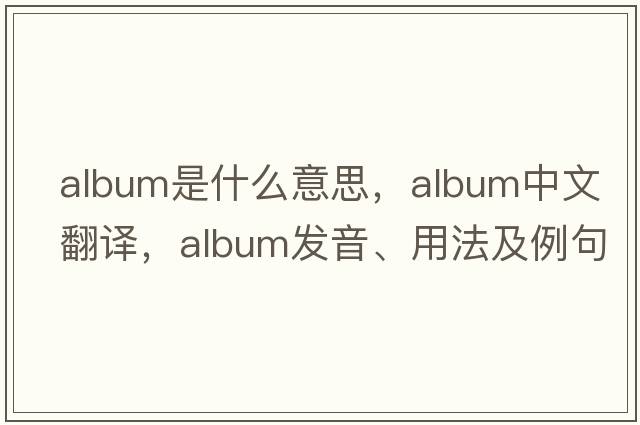 album是什么意思，album中文翻譯，album發(fā)音、用法及例句