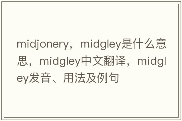 midjonery，MIDGLEY是什么意思，MIDGLEY中文翻譯，MIDGLEY發(fā)音、用法及例句