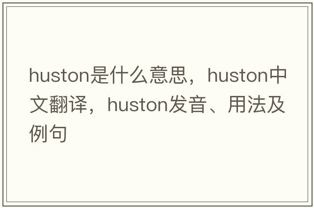 Huston是什么意思，Huston中文翻譯，Huston發(fā)音、用法及例句