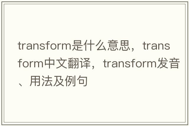 transform是什么意思，transform中文翻譯，transform發(fā)音、用法及例句