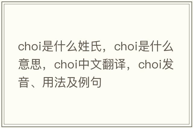 choi是什么姓氏，choi是什么意思，choi中文翻譯，choi發(fā)音、用法及例句