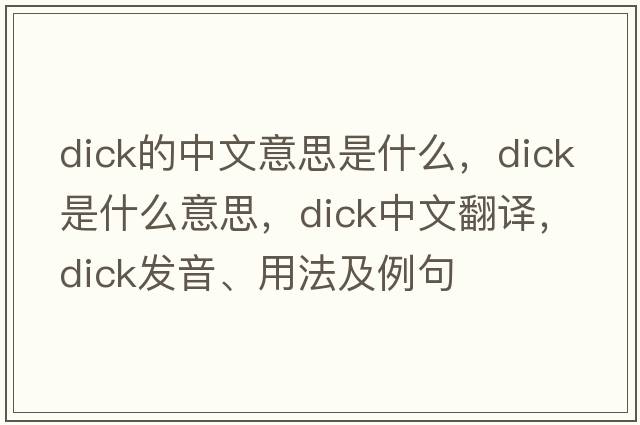 dick的中文意思是什么，dick是什么意思，dick中文翻譯，dick發(fā)音、用法及例句