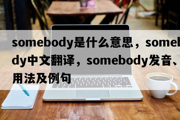 somebody是什么意思，somebody中文翻譯，somebody發(fā)音、用法及例句