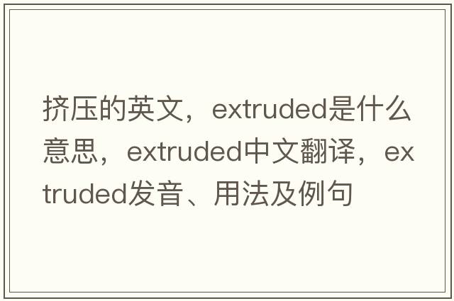 擠壓的英文，extruded是什么意思，extruded中文翻譯，extruded發(fā)音、用法及例句