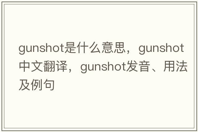 gunshot是什么意思，gunshot中文翻譯，gunshot發(fā)音、用法及例句
