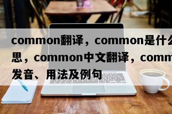 common翻譯，common是什么意思，common中文翻譯，common發(fā)音、用法及例句