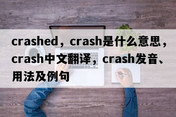 crashed，crash是什么意思，crash中文翻譯，crash發(fā)音、用法及例句
