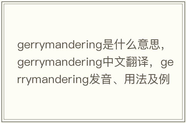 gerrymandering是什么意思，gerrymandering中文翻譯，gerrymandering發(fā)音、用法及例句