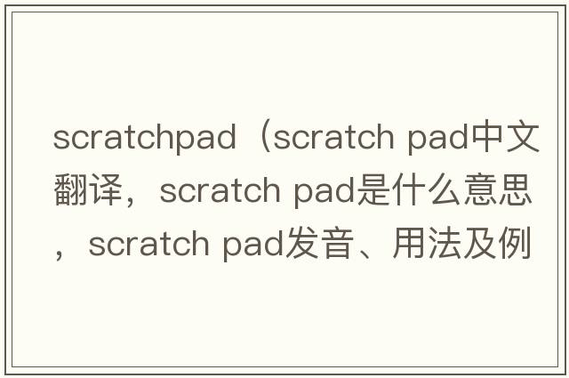 scratchpad（scratch pad中文翻譯，scratch pad是什么意思，scratch pad發(fā)音、用法及例句）