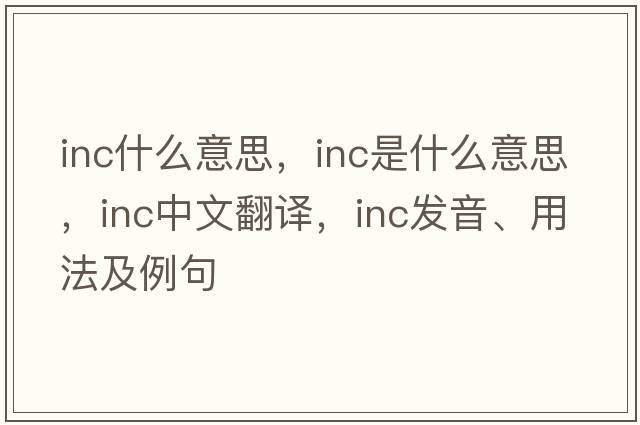 inc什么意思，Inc是什么意思，Inc中文翻譯，Inc發(fā)音、用法及例句