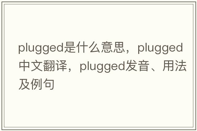 plugged是什么意思，plugged中文翻譯，plugged發(fā)音、用法及例句