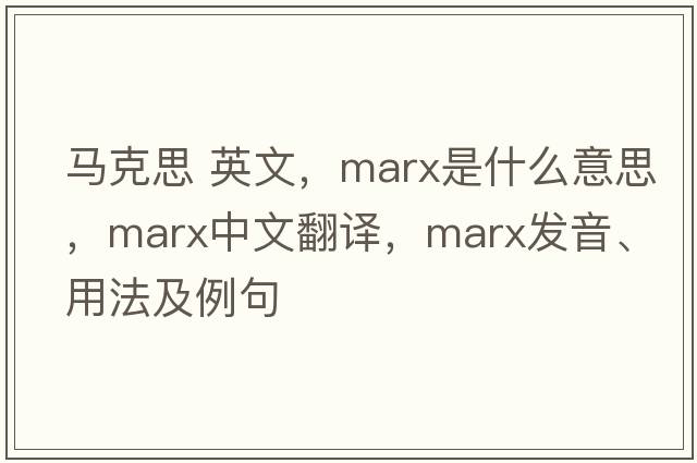 馬克思 英文，marx是什么意思，marx中文翻譯，marx發(fā)音、用法及例句