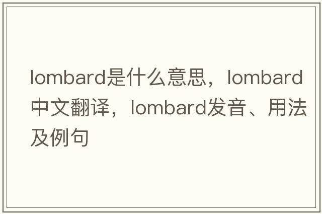 lombard是什么意思，lombard中文翻譯，lombard發(fā)音、用法及例句