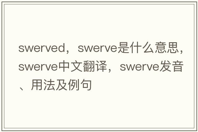 swerved，swerve是什么意思，swerve中文翻譯，swerve發(fā)音、用法及例句