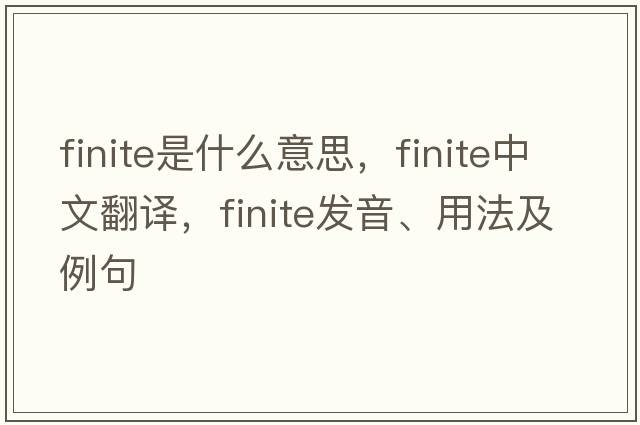 finite是什么意思，finite中文翻譯，finite發(fā)音、用法及例句