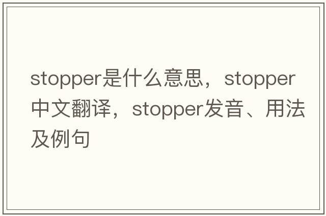 stopper是什么意思，stopper中文翻譯，stopper發(fā)音、用法及例句